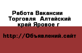 Работа Вакансии - Торговля. Алтайский край,Яровое г.